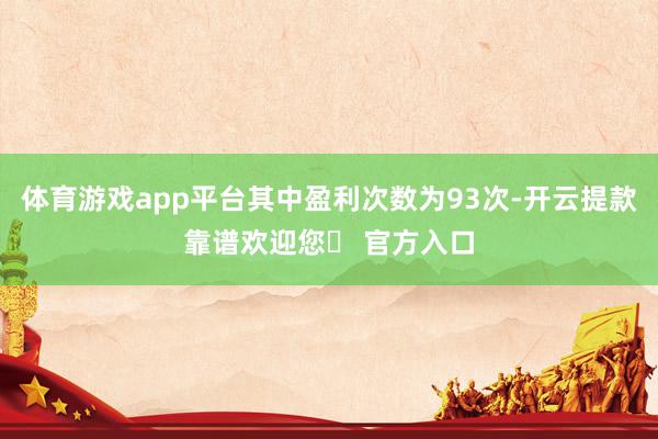 体育游戏app平台其中盈利次数为93次-开云提款靠谱欢迎您✅ 官方入口