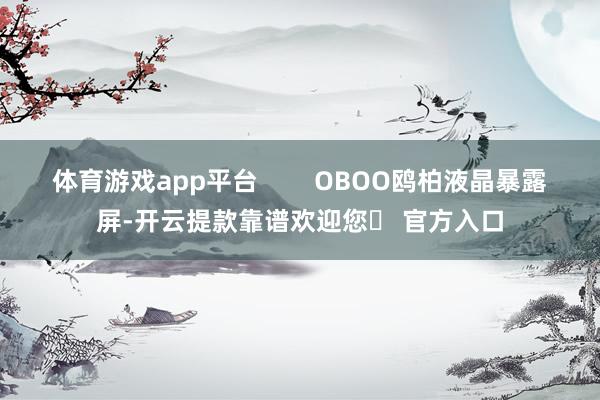 体育游戏app平台        OBOO鸥柏液晶暴露屏-开云提款靠谱欢迎您✅ 官方入口