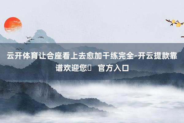 云开体育让合座看上去愈加干练完全-开云提款靠谱欢迎您✅ 官方入口