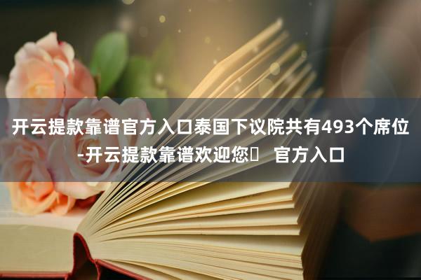 开云提款靠谱官方入口泰国下议院共有493个席位-开云提款靠谱欢迎您✅ 官方入口