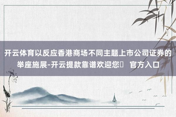 开云体育以反应香港商场不同主题上市公司证券的举座施展-开云提款靠谱欢迎您✅ 官方入口