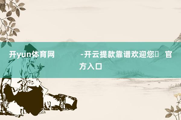 开yun体育网            -开云提款靠谱欢迎您✅ 官方入口