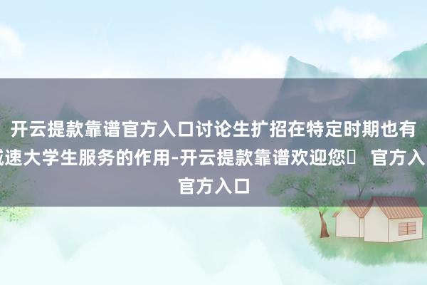 开云提款靠谱官方入口讨论生扩招在特定时期也有减速大学生服务的作用-开云提款靠谱欢迎您✅ 官方入口