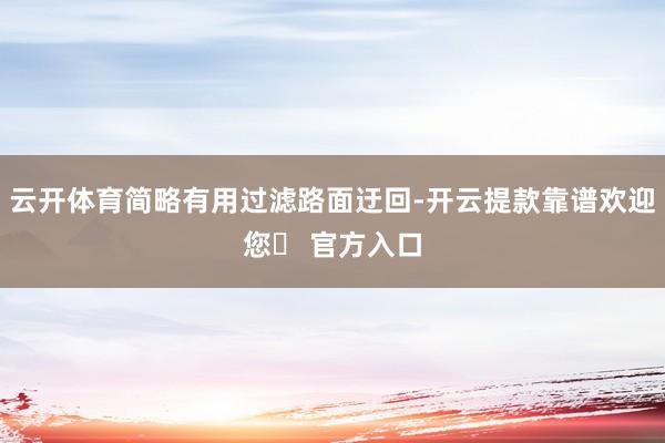 云开体育简略有用过滤路面迂回-开云提款靠谱欢迎您✅ 官方入口