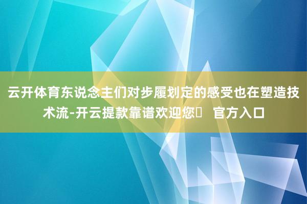 云开体育东说念主们对步履划定的感受也在塑造技术流-开云提款靠谱欢迎您✅ 官方入口