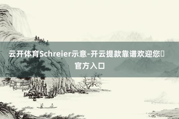 云开体育Schreier示意-开云提款靠谱欢迎您✅ 官方入口