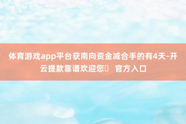 体育游戏app平台获南向资金减合手的有4天-开云提款靠谱欢迎您✅ 官方入口