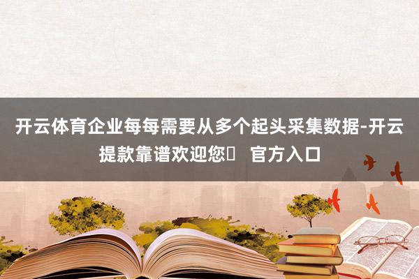 开云体育企业每每需要从多个起头采集数据-开云提款靠谱欢迎您✅ 官方入口