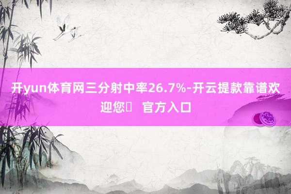 开yun体育网三分射中率26.7%-开云提款靠谱欢迎您✅ 官方入口