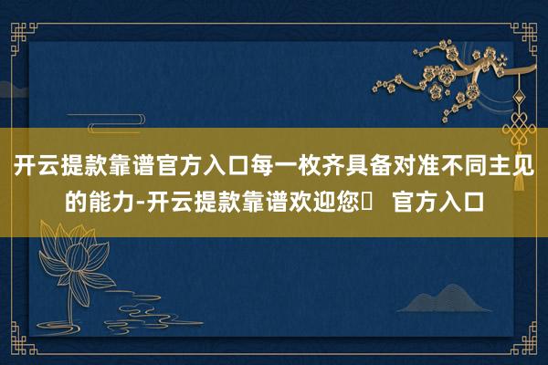 开云提款靠谱官方入口每一枚齐具备对准不同主见的能力-开云提款靠谱欢迎您✅ 官方入口