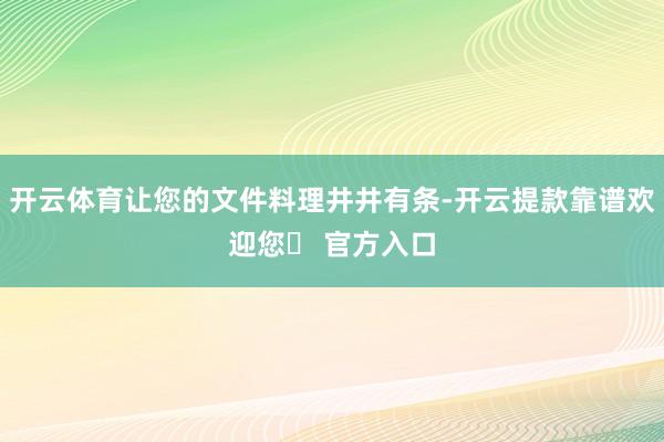 开云体育让您的文件料理井井有条-开云提款靠谱欢迎您✅ 官方入口