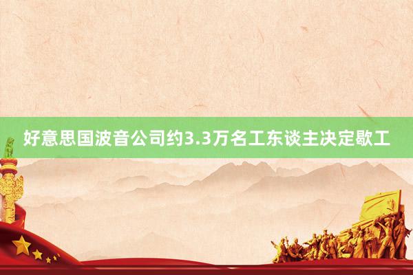 好意思国波音公司约3.3万名工东谈主决定歇工