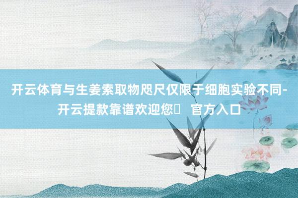 开云体育与生姜索取物咫尺仅限于细胞实验不同-开云提款靠谱欢迎您✅ 官方入口