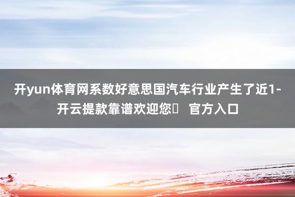 开yun体育网系数好意思国汽车行业产生了近1-开云提款靠谱欢迎您✅ 官方入口