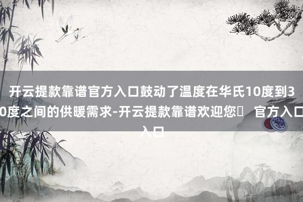 开云提款靠谱官方入口鼓动了温度在华氏10度到30度之间的供暖需求-开云提款靠谱欢迎您✅ 官方入口