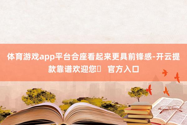 体育游戏app平台合座看起来更具前锋感-开云提款靠谱欢迎您✅ 官方入口